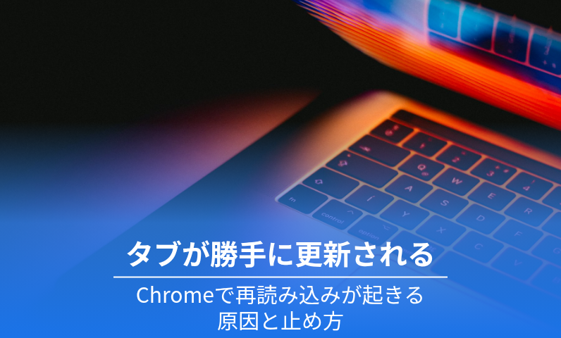 Chromeのタブが勝手に更新される原因と止める方法